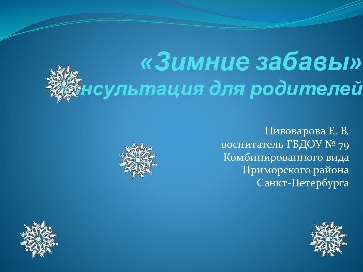 «Зимние забавы» Консультация для родителей Пивоварова Е. В.воспитатель ГБДОУ №