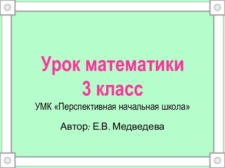 Урок математики  3 класс УМК «Перспективная начальная школа»Автор: Е.В. Медведева