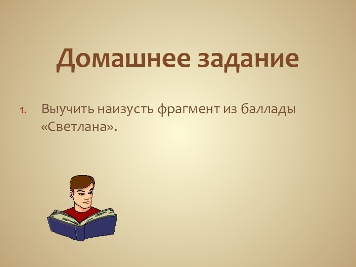 Домашнее заданиеВыучить наизусть фрагмент из баллады «Светлана».