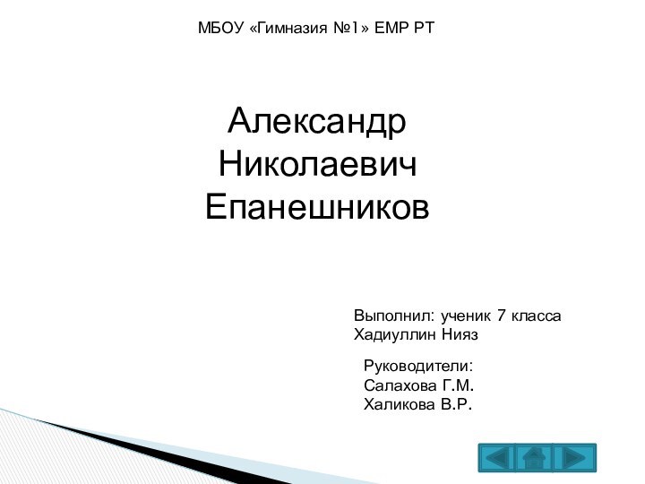 Александр Николаевич ЕпанешниковВыполнил: ученик 7 класса Хадиуллин НиязМБОУ «Гимназия №1» ЕМР РТРуководители: Салахова Г.М. Халикова В.Р.