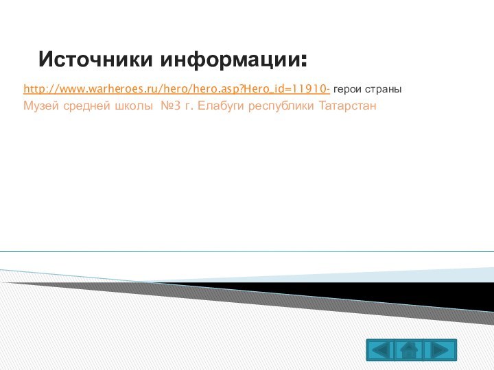 Источники информации:http://www.warheroes.ru/hero/hero.asp?Hero_id=11910- герои страныМузей средней школы №3 г. Елабуги республики Татарстан