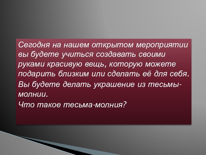 Сегодня на нашем открытом мероприятии вы будете учиться создавать своими руками красивую