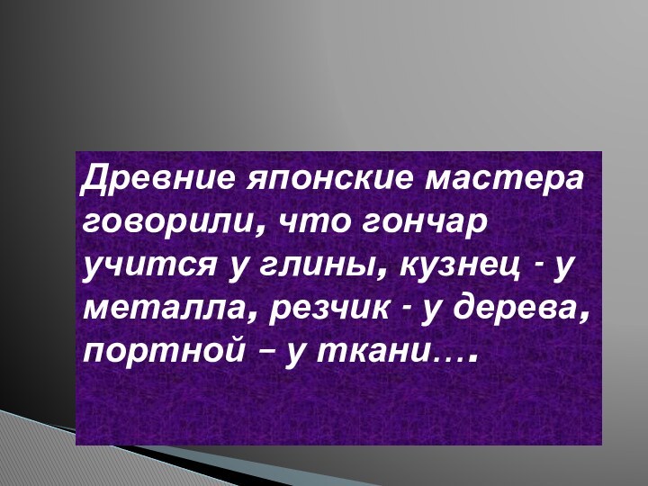 Древние японские мастера говорили, что гончар учится у глины, кузнец - у