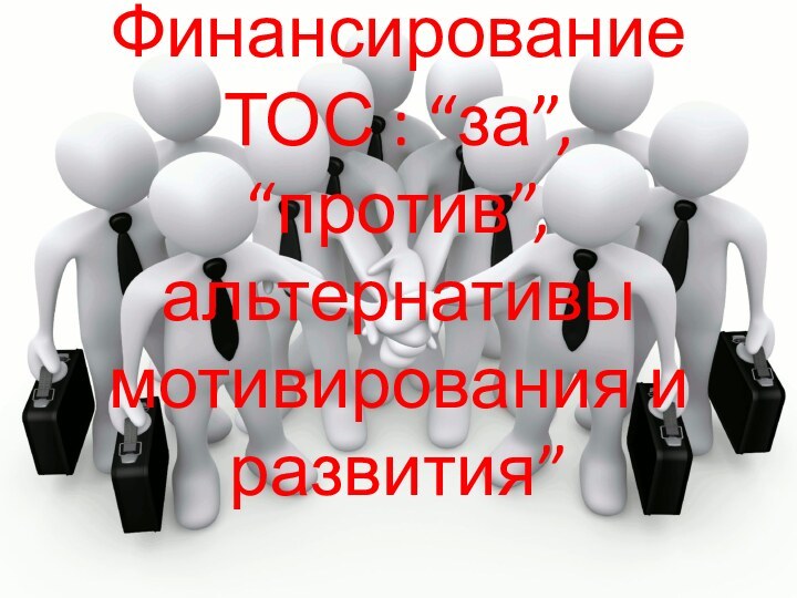 Финансирование ТОС : “за”, “против”, альтернативы мотивирования и развития”