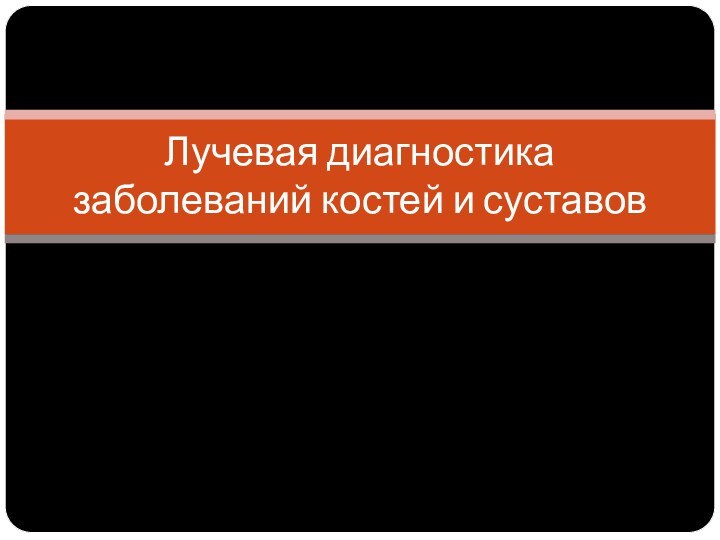 Лучевая диагностика заболеваний костей и суставов