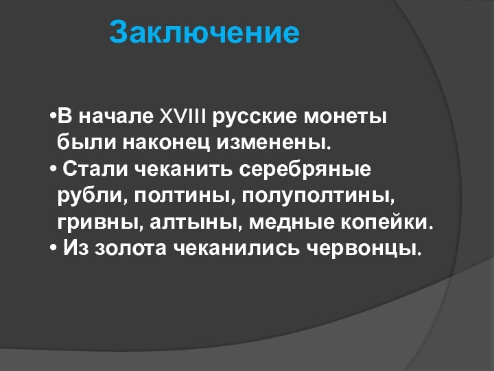 ЗаключениеВ начале XVIII русские монеты были наконец изменены. Стали чеканить серебряные рубли,