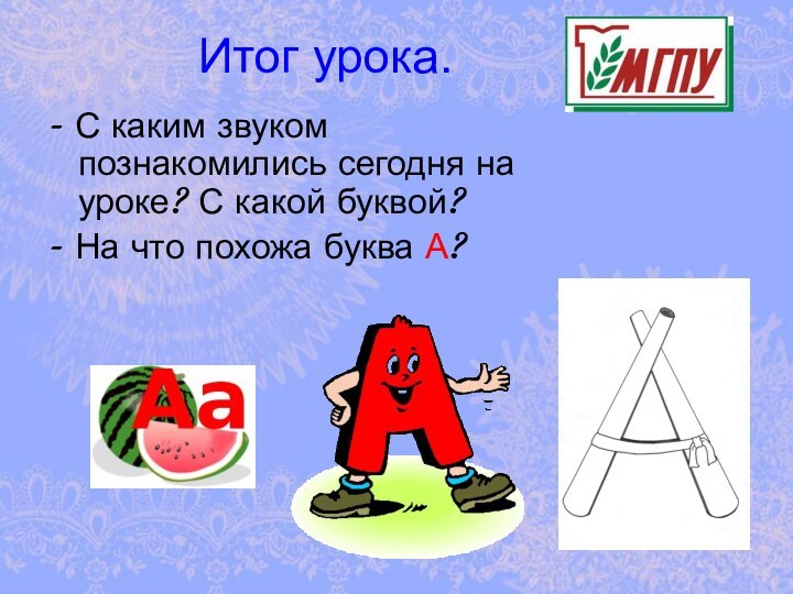 - С каким звуком познакомились сегодня на уроке? С какой буквой? -