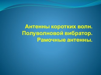 Антенны коротких волн. Полуволновой вибратор. Рамочные антенны.