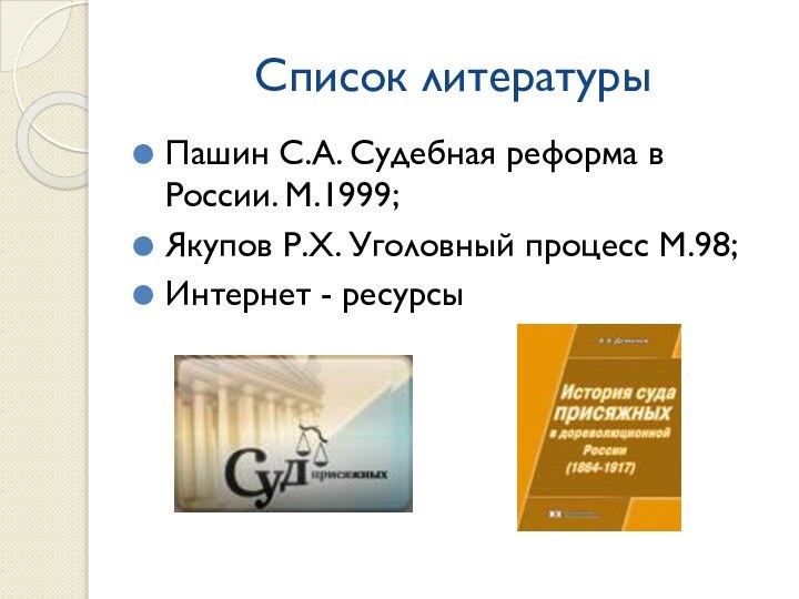 Список литературыПашин С.А. Судебная реформа в России. М.1999;Якупов Р.Х. Уголовный процесс М.98;Интернет - ресурсы