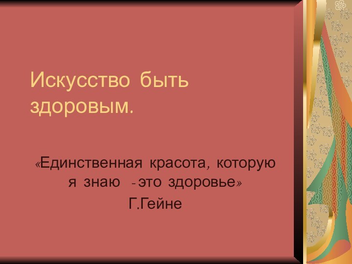 Искусство быть здоровым.«Единственная красота, которую я знаю  - это здоровье»Г.Гейне