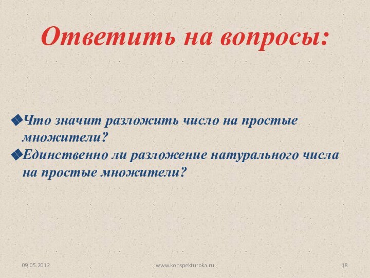 Ответить на вопросы:Что значит разложить число на простые множители?Единственно ли разложение натурального числа на простые множители?09.05.2012www.konspekturoka.ru