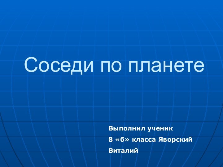 Соседи по планетеВыполнил ученик8 «б» класса Яворский Виталий