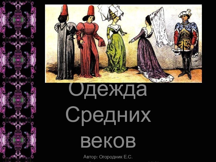 ОоооооооолдоипрсапроОдежда Средних вековАвтор: Огородник Е.С.  учитель изобразительного искусства и МХК МБОУ