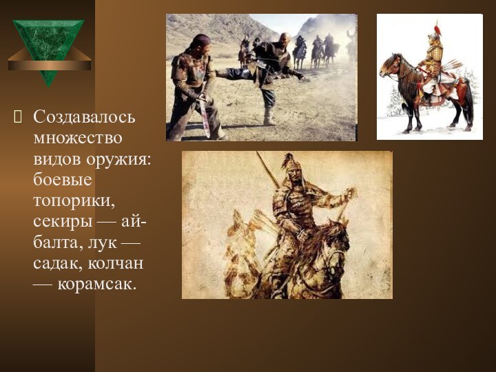 Создавалось множество видов оружия: боевые топорики, секиры — ай-балта, лук — садак, колчан — корамсак.