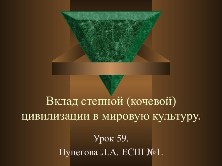 Вклад степной (кочевой) цивилизации в мировую культуру.Урок 59.Пунегова Л.А. ЕСШ №1.