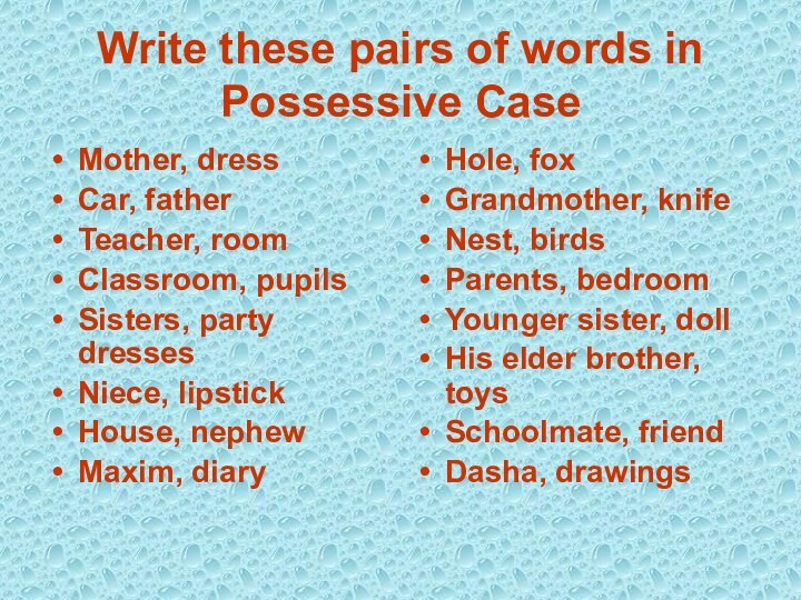 Write these pairs of words in Possessive CaseMother, dressCar, fatherTeacher, roomClassroom, pupilsSisters,