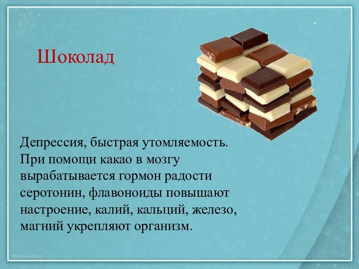 ШоколадДепрессия, быстрая утомляемость. При помощи какао в мозгу вырабатывается гормон радости серотонин,