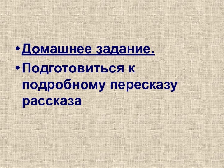 Домашнее задание.Подготовиться к подробному пересказу рассказа