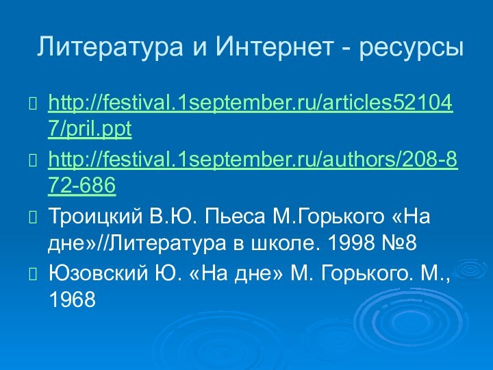 Литература и Интернет - ресурсыhttp://festival.1september.ru/articles521047/pril.ppthttp://festival.1september.ru/authors/208-872-686Троицкий В.Ю. Пьеса М.Горького «На дне»//Литература в школе.