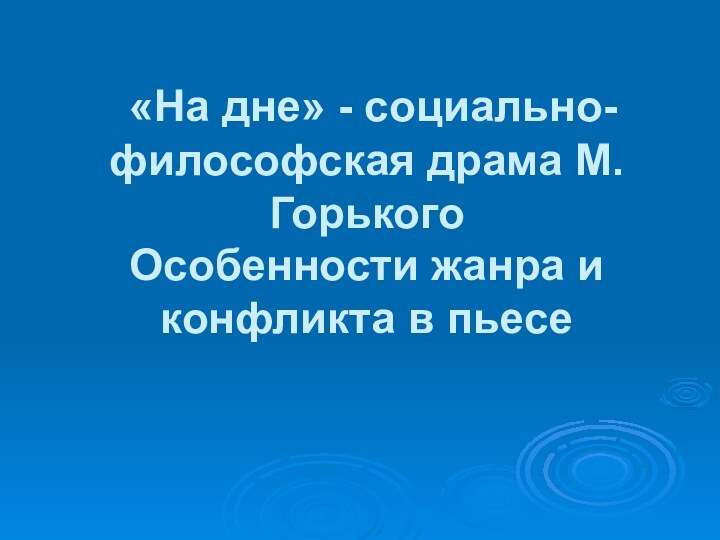 «На дне» - социально-философская драма М.Горького Особенности жанра и конфликта в пьесе