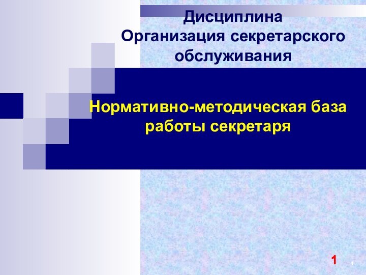 Нормативно-методическая база работы секретаряДисциплина Организация секретарского обслуживания