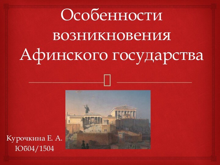 Особенности возникновения Афинского государстваКурочкина Е. А. Юб04/1504