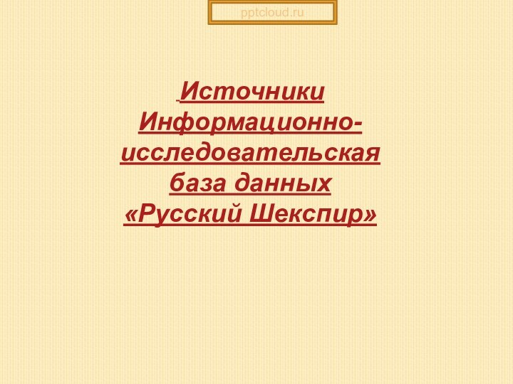 ИсточникиИнформационно-исследовательская база данных «Русский Шекспир»