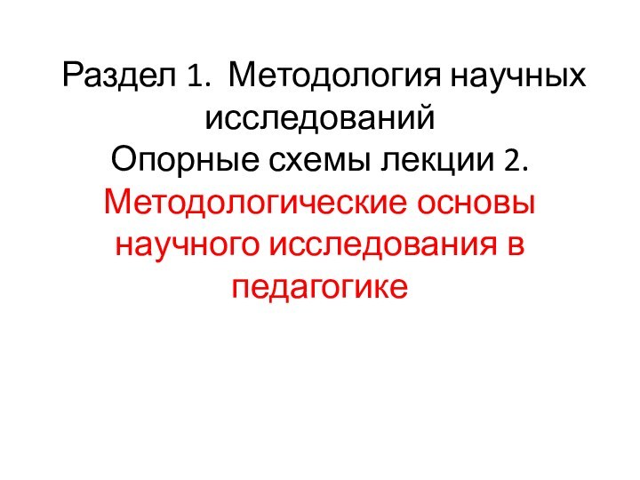 Раздел 1. Методология научных исследований Опорные схемы лекции 2. Методологические основы научного исследования в педагогике