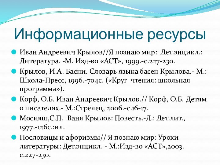 Информационные ресурсыИван Андреевич Крылов//Я познаю мир: Дет.энцикл.: Литература. -М. Изд-во «АСТ», 1999.-с.227-230.Крылов,