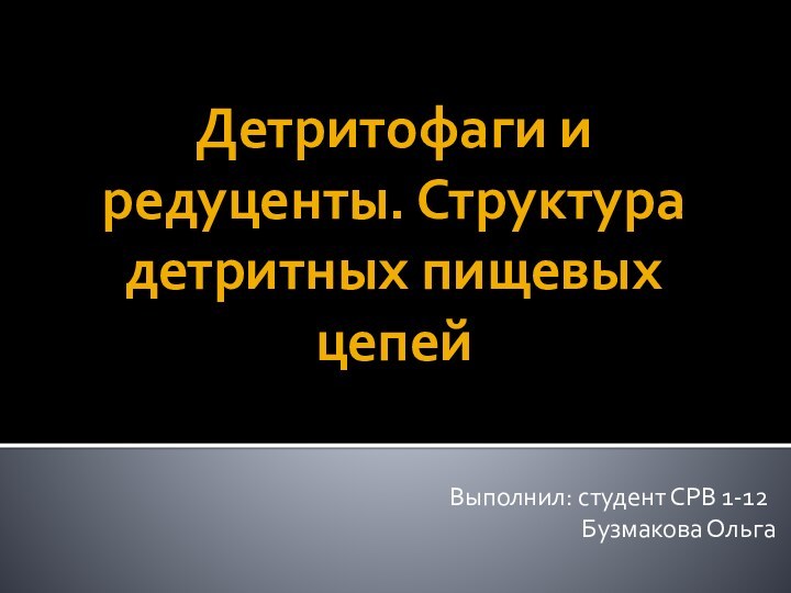 Детритофаги и редуценты. Структура детритных пищевых цепейВыполнил: студент СРВ 1-12