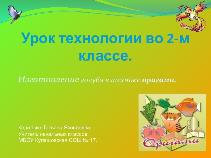 Урок технологии во 2-м классе.Изготовление голубя в технике оригами.Королько Татьяна Яковлевна Учитель