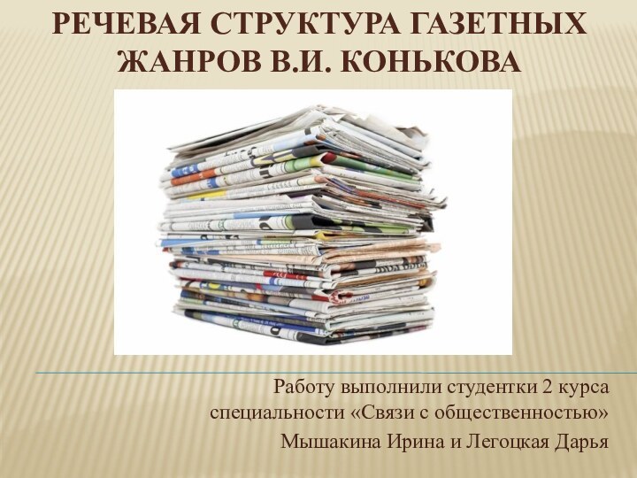 Речевая структура газетных жанров В.И. КоньковаРаботу выполнили студентки 2 курса специальности «Связи