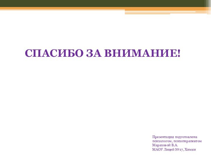 Презентация подготовлена психологом, психотерапевтомМараховой В.А. МАОУ Лицей №17, ХимкиСПАСИБО ЗА ВНИМАНИЕ!