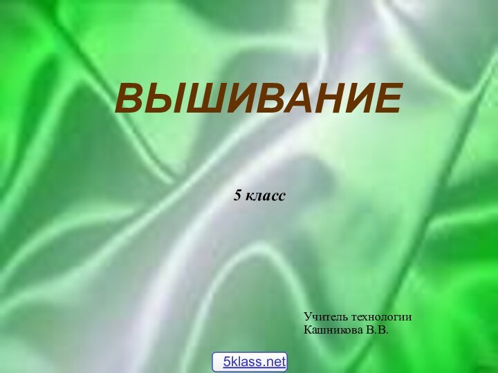 ВЫШИВАНИЕ5 классУчитель технологии Кашникова В.В.