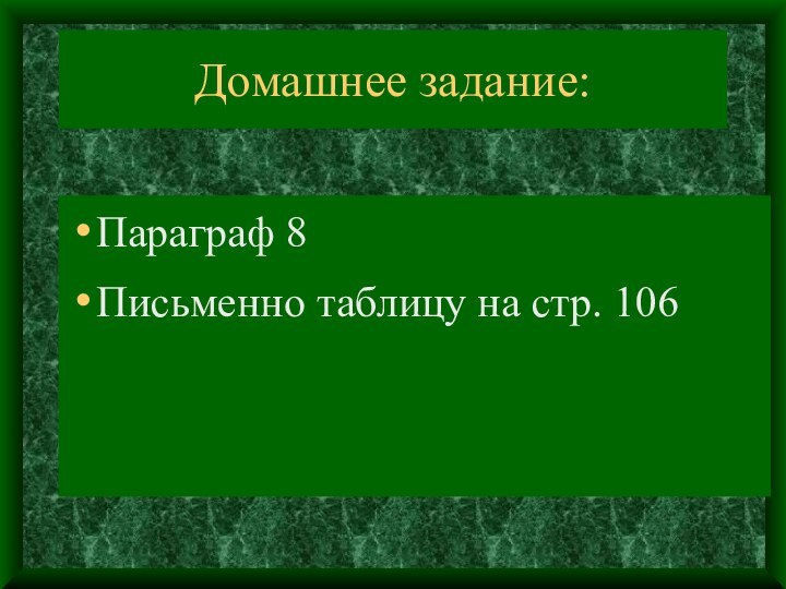 Домашнее задание:Параграф 8Письменно таблицу на стр. 106