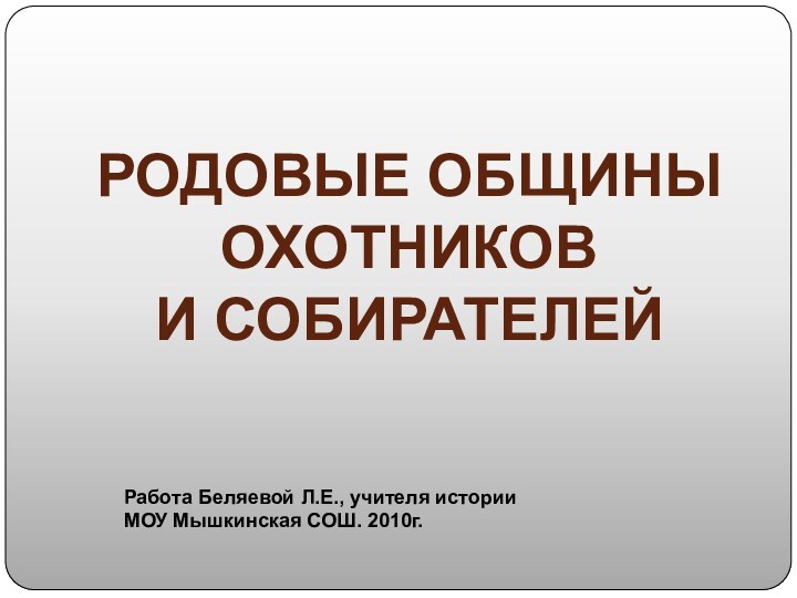 Родовые общиныОхотников и собирателейРабота Беляевой Л.Е., учителя истории МОУ Мышкинская СОШ. 2010г.