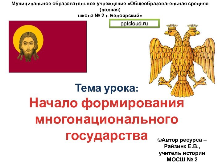 Тема урока: Начало формирования многонационального государстваМуниципальное образовательное учреждение «Общеобразовательная средняя (полная)школа №