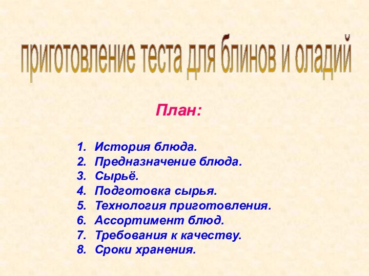 План:История блюда.Предназначение блюда.Сырьё.Подготовка сырья.Технология приготовления.Ассортимент блюд.Требования к качеству.Сроки хранения.приготовление теста для блинов и оладий