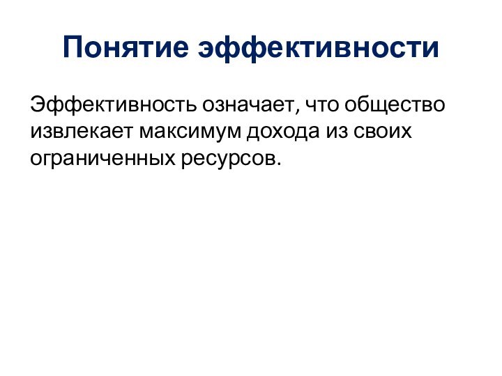 Понятие эффективностиЭффективность означает, что общество извлекает максимум дохода из своих ограниченных ресурсов.