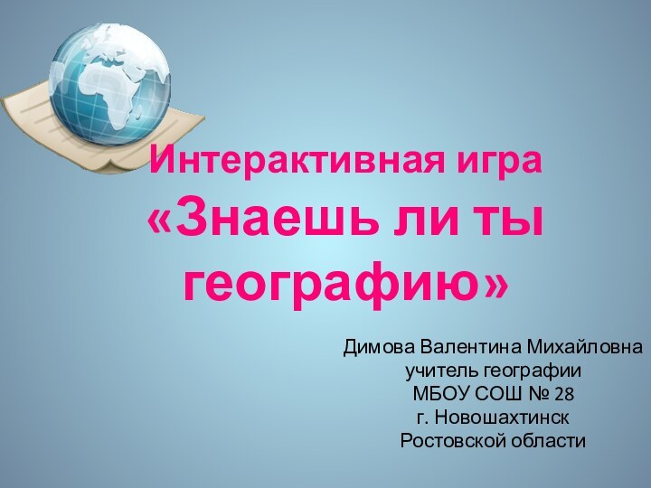 Димова Валентина Михайловна учитель географииМБОУ СОШ № 28г. НовошахтинскРостовской областиИнтерактивная игра«Знаешь ли ты географию»