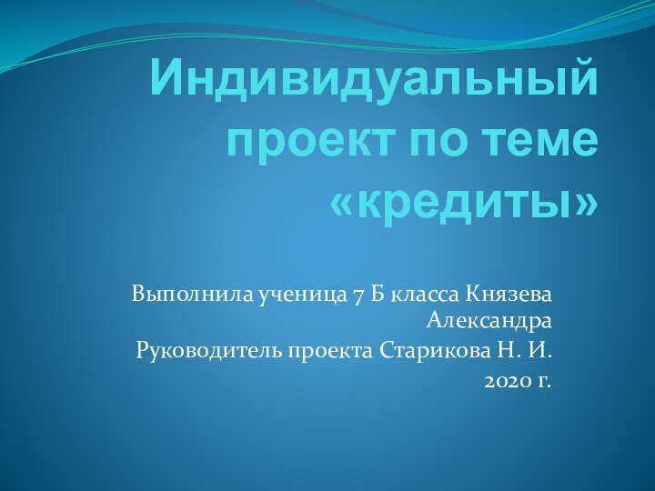 Индивидуальный проект по теме «кредиты»Выполнила ученица 7 Б класса Князева АлександраРуководитель проекта