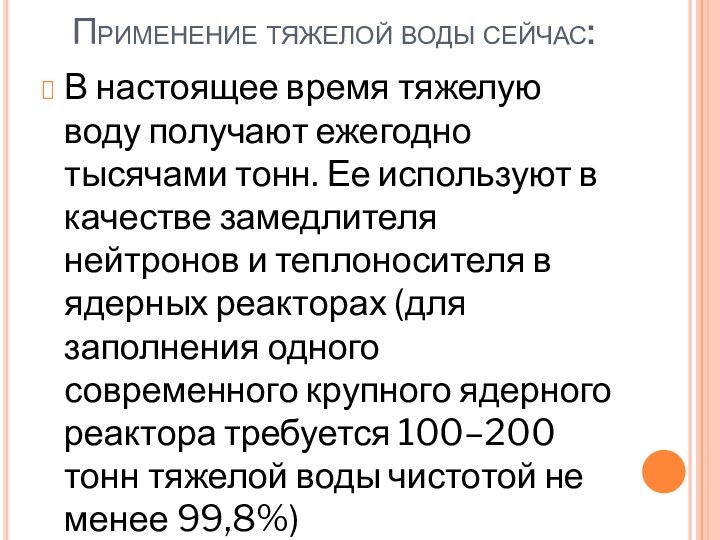 Применение тяжелой воды сейчас:В настоящее время тяжелую воду получают ежегодно тысячами тонн.