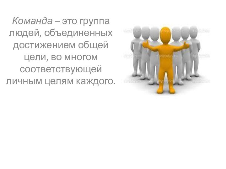 Команда – это группа людей, объединенных достижением общей цели, во многом соответствующей личным целям каждого.