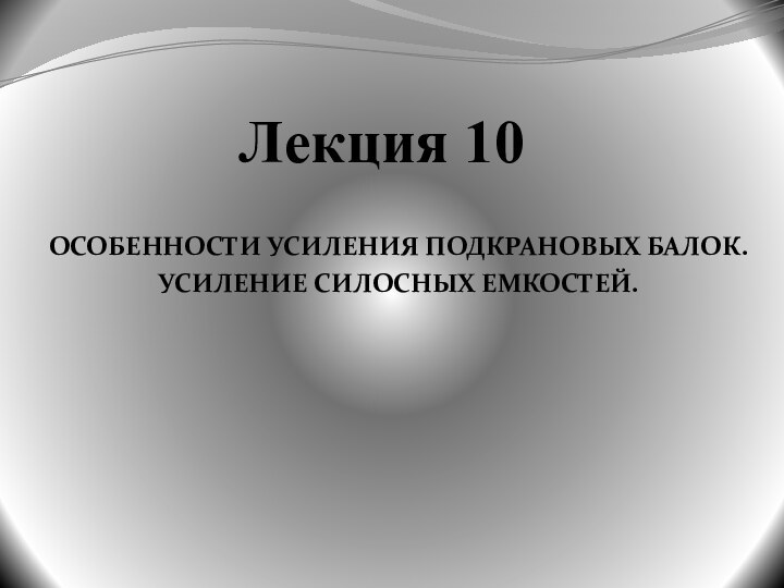 Лекция 10ОСОБЕННОСТИ УСИЛЕНИЯ ПОДКРАНОВЫХ БАЛОК.УСИЛЕНИЕ СИЛОСНЫХ ЕМКОСТЕЙ.