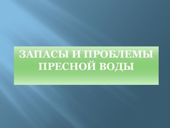 Запасы и проблемы пресной воды