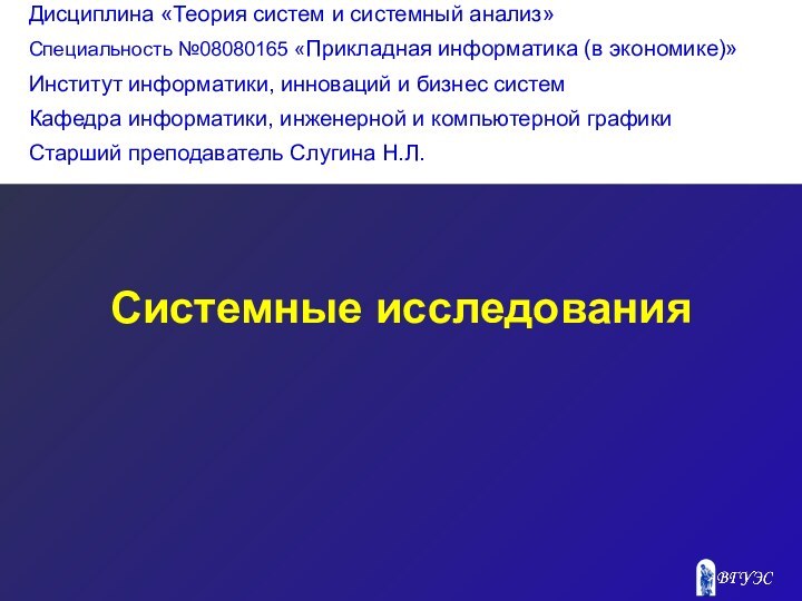 Системные исследования Дисциплина «Теория систем и системный анализ»Специальность №08080165 «Прикладная информатика (в