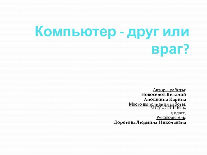 Компьютер - друг или враг?Авторы работы: Новоселов ВиталийАношкина Карина