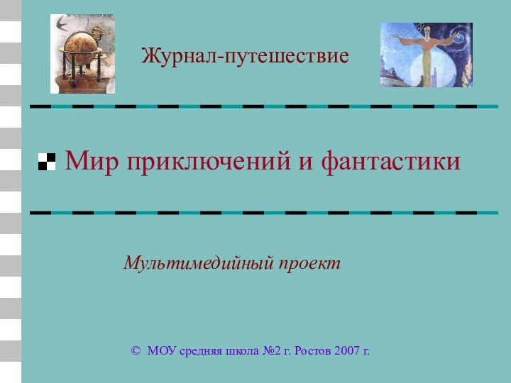 Мир приключений и фантастикиЖурнал-путешествие© МОУ средняя школа №2 г. Ростов 2007 г.Мультимедийный проект