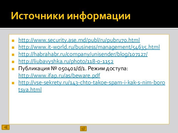 Источники информацииhttp://www.security.ase.md/publ/ru/pubru70.htmlhttp://www.it-world.ru/business/management/54635.htmlhttp://habrahabr.ru/company/unisender/blog/107127/http://liubavyshka.ru/photo/118-0-1152Публикация № 050401/d/1. Режим доступа: http://www.ifap.ru/as/beware.pdfhttp://vse-sekrety.ru/143-chto-takoe-spam-i-kak-s-nim-borotsya.html