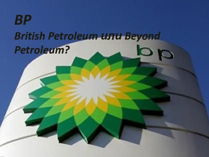 BP British Petroleum или Beyond Petroleum?
